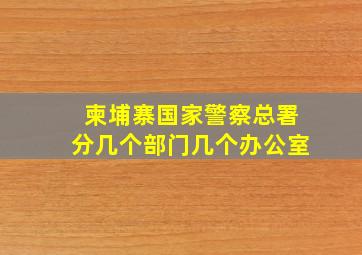 柬埔寨国家警察总署分几个部门几个办公室