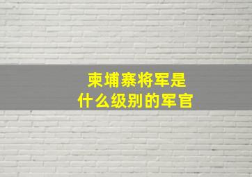 柬埔寨将军是什么级别的军官