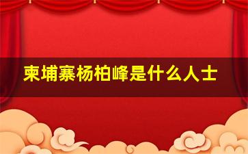 柬埔寨杨柏峰是什么人士