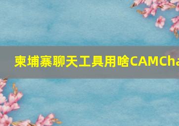 柬埔寨聊天工具用啥CAMChat