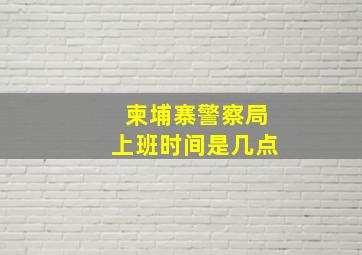 柬埔寨警察局上班时间是几点