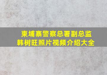 柬埔寨警察总署副总监韩树旺照片视频介绍大全