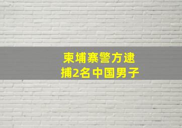 柬埔寨警方逮捕2名中国男子