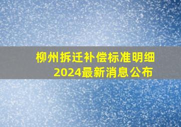 柳州拆迁补偿标准明细2024最新消息公布