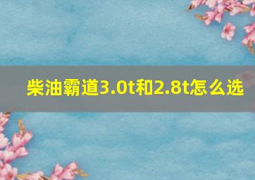 柴油霸道3.0t和2.8t怎么选