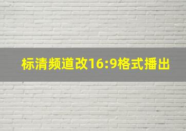 标清频道改16:9格式播出