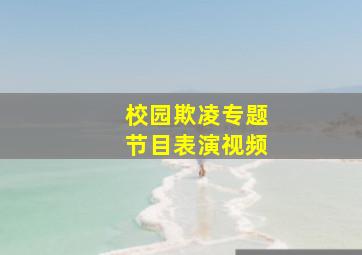 校园欺凌专题节目表演视频