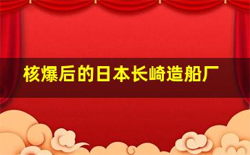 核爆后的日本长崎造船厂