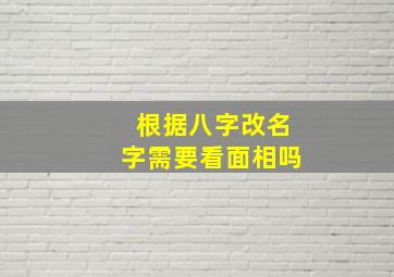 根据八字改名字需要看面相吗