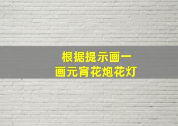 根据提示画一画元宵花炮花灯