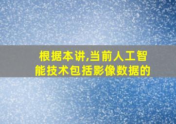 根据本讲,当前人工智能技术包括影像数据的