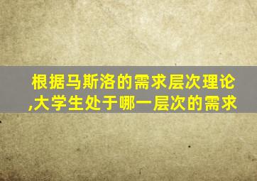 根据马斯洛的需求层次理论,大学生处于哪一层次的需求