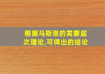 根据马斯洛的需要层次理论,可得出的结论