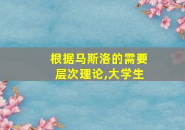 根据马斯洛的需要层次理论,大学生