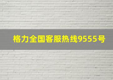 格力全国客服热线9555号