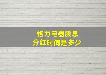 格力电器股息分红时间是多少