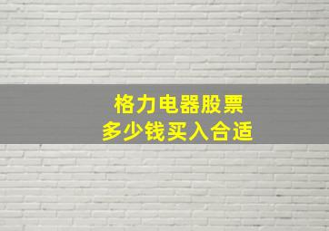 格力电器股票多少钱买入合适