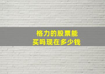 格力的股票能买吗现在多少钱