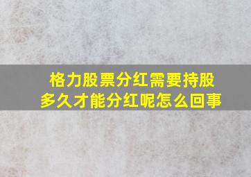 格力股票分红需要持股多久才能分红呢怎么回事