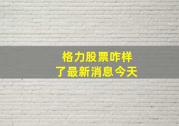 格力股票咋样了最新消息今天