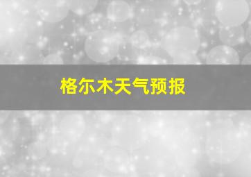 格尓木天气预报