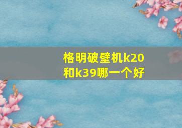 格明破壁机k20和k39哪一个好