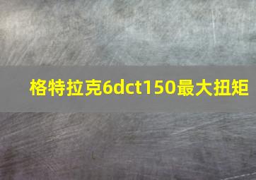 格特拉克6dct150最大扭矩