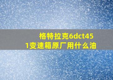 格特拉克6dct451变速箱原厂用什么油