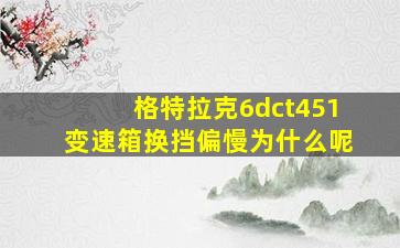 格特拉克6dct451变速箱换挡偏慢为什么呢