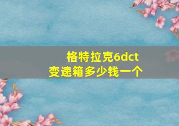 格特拉克6dct变速箱多少钱一个