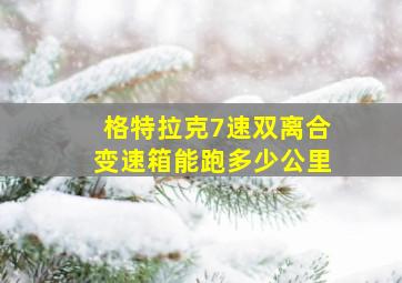 格特拉克7速双离合变速箱能跑多少公里