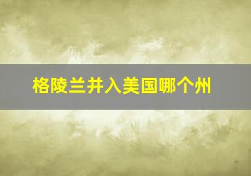 格陵兰并入美国哪个州