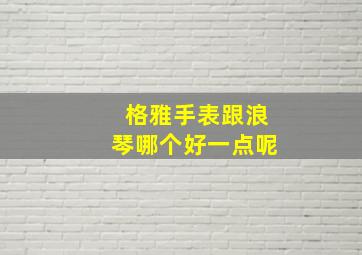 格雅手表跟浪琴哪个好一点呢