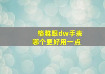 格雅跟dw手表哪个更好用一点