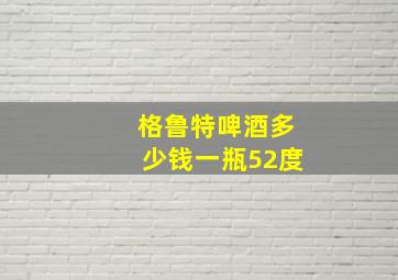 格鲁特啤酒多少钱一瓶52度