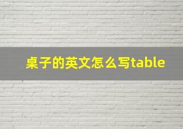 桌子的英文怎么写table