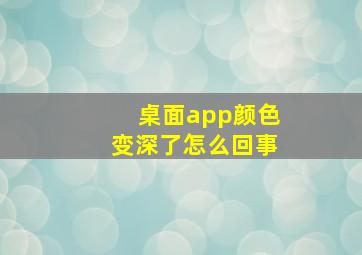 桌面app颜色变深了怎么回事