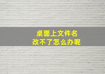 桌面上文件名改不了怎么办呢