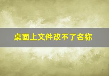 桌面上文件改不了名称