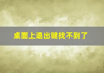 桌面上退出键找不到了