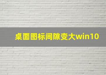 桌面图标间隙变大win10