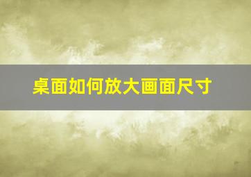 桌面如何放大画面尺寸