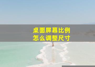 桌面屏幕比例怎么调整尺寸