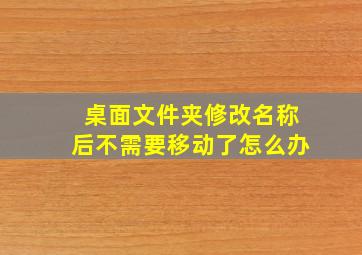 桌面文件夹修改名称后不需要移动了怎么办