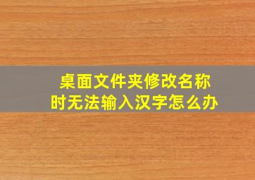 桌面文件夹修改名称时无法输入汉字怎么办