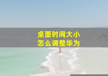 桌面时间大小怎么调整华为