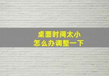 桌面时间太小怎么办调整一下