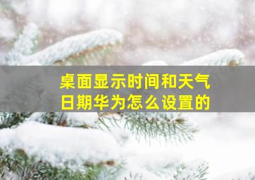 桌面显示时间和天气日期华为怎么设置的