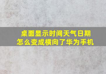 桌面显示时间天气日期怎么变成横向了华为手机