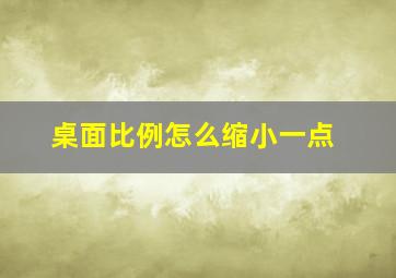 桌面比例怎么缩小一点